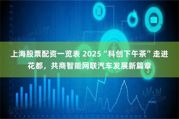 上海股票配资一览表 2025“科创下午茶”走进花都，共商智能网联汽车发展新篇章