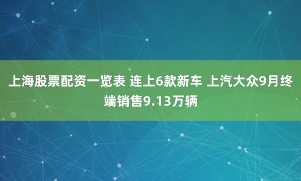 上海股票配资一览表 连上6款新车 上汽大众9月终端销售9.13万辆
