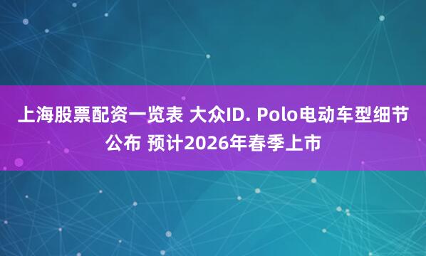 上海股票配资一览表 大众ID. Polo电动车型细节公布 预计2026年春季上市