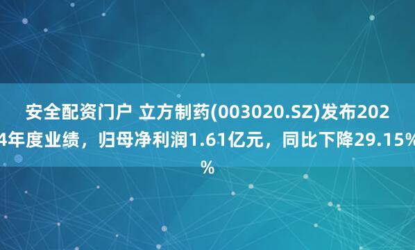 安全配资门户 立方制药(003020.SZ)发布2024年度业绩,归母净利润1.61亿元,同比下降29.15%