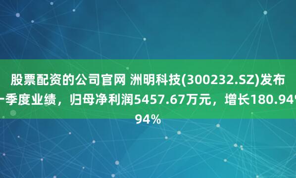 股票配资的公司官网 洲明科技(300232.SZ)发布一季度业绩，归母净利润5457.67万元，增长180.94%