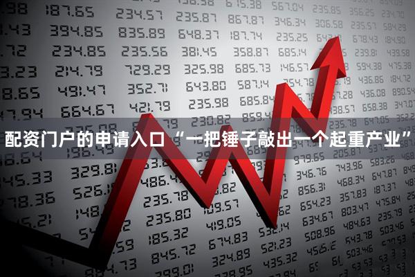 配资门户的申请入口 “一把锤子敲出一个起重产业”