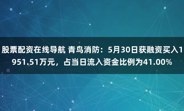股票配资在线导航 青鸟消防：5月30日获融资买入1951.51万元，占当日流入资金比例为41.00%