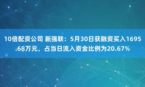10倍配资公司 新强联：5月30日获融资买入1695.68万元，占当日流入资金比例为20.67%