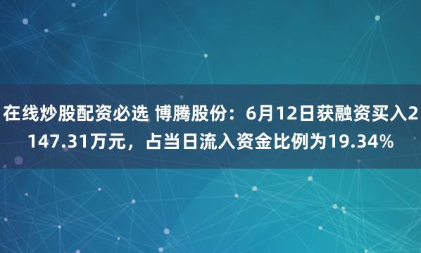 在线炒股配资必选 博腾股份：6月12日获融资买入2147.31万元，占当日流入资金比例为19.34%