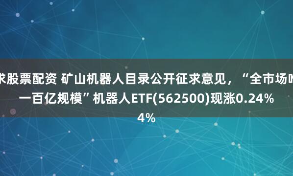 求股票配资 矿山机器人目录公开征求意见，“全市场唯一百亿规模”机器人ETF(562500)现涨0.24%