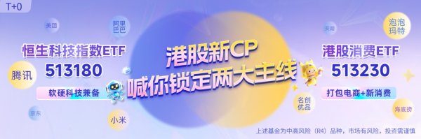专业配资知识官网 618购物节数码、家电、汽车消费迎来井喷，聚焦港股消费ETF（513230）和恒生科技指数ETF（513180）布局机会