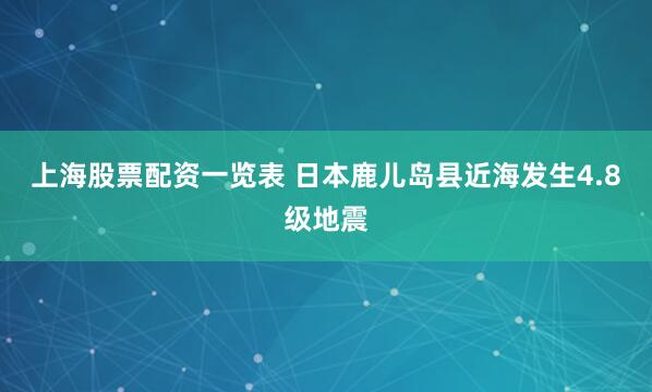 上海股票配资一览表 日本鹿儿岛县近海发生4.8级地震