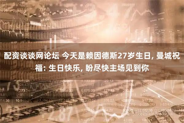 配资谈谈网论坛 今天是赖因德斯27岁生日, 曼城祝福: 生日快乐, 盼尽快主场见到你
