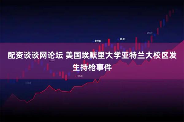 配资谈谈网论坛 美国埃默里大学亚特兰大校区发生持枪事件