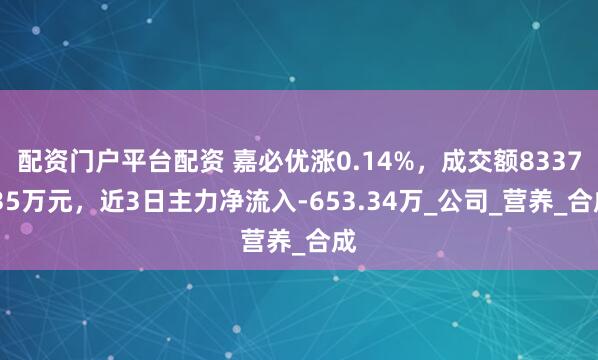 配资门户平台配资 嘉必优涨0.14%,成交额8337.35万元,近3日主力净流入-653.34万_公司_营养_合成