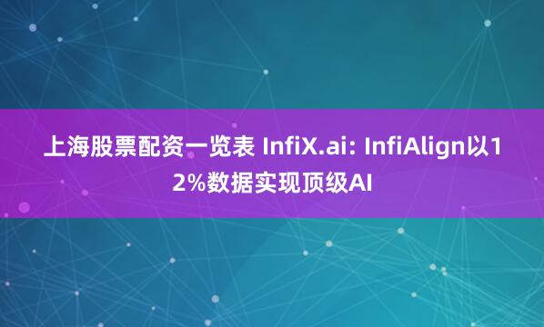 上海股票配资一览表 InfiX.ai: InfiAlign以12%数据实现顶级AI