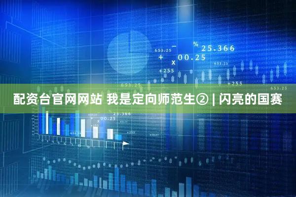 配资台官网网站 我是定向师范生② | 闪亮的国赛