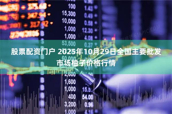 股票配资门户 2025年10月29日全国主要批发市场柚子价格行情