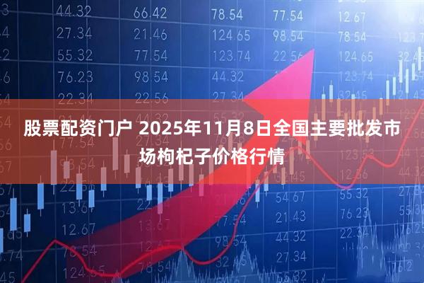 股票配资门户 2025年11月8日全国主要批发市场枸杞子价格行情