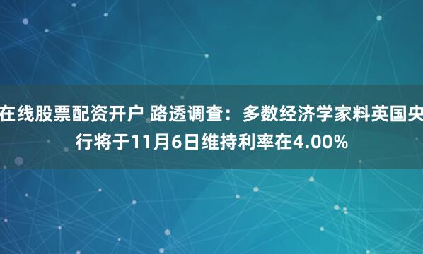 在线股票配资开户 路透调查:多数经济学家料英国央行将于11月6日维持利率在4.00%