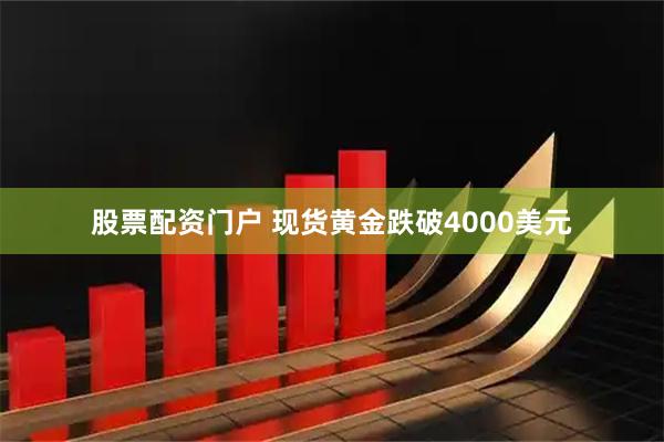 股票配资门户 现货黄金跌破4000美元