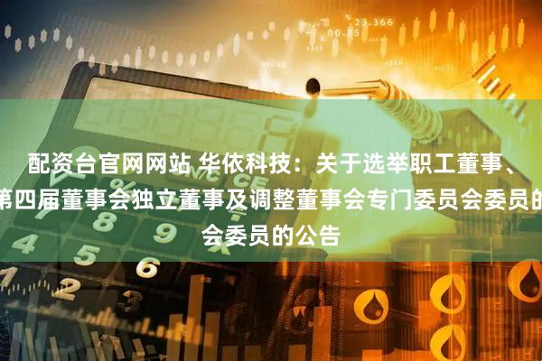 配资台官网网站 华依科技：关于选举职工董事、增选第四届董事会独立董事及调整董事会专门委员会委员的公告