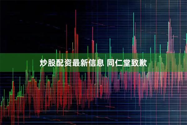 炒股配资最新信息 同仁堂致歉