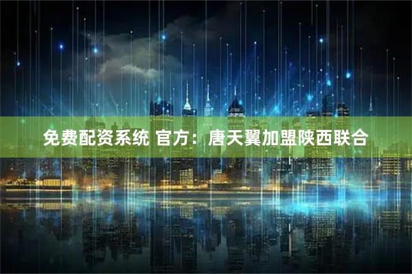 免费配资系统 官方：唐天翼加盟陕西联合