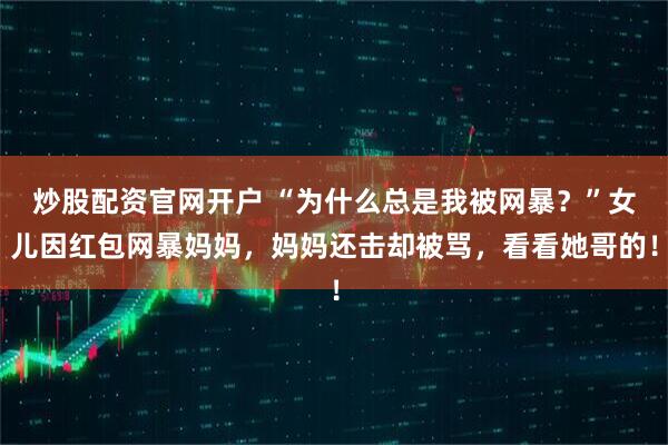 炒股配资官网开户 “为什么总是我被网暴？”女儿因红包网暴妈妈，妈妈还击却被骂，看看她哥的！