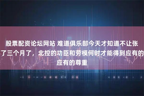 股票配资论坛网站 难道俱乐部今天才知道不让张帆打了三个月了，北控的功臣和劳模何时才能得到应有的尊重