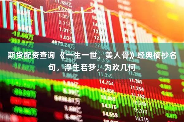 期货配资查询 《一生一世，美人骨》经典摘抄名句，浮生若梦，为欢几何