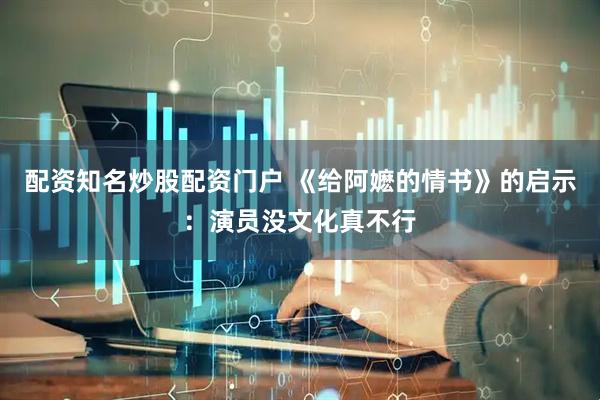 配资知名炒股配资门户 《给阿嬷的情书》的启示：演员没文化真不行