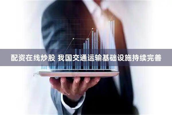配资在线炒股 我国交通运输基础设施持续完善