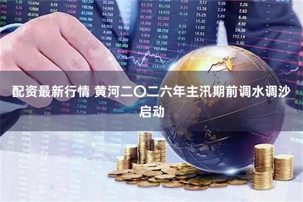 配资最新行情 黄河二〇二六年主汛期前调水调沙启动