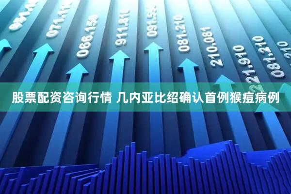 股票配资咨询行情 几内亚比绍确认首例猴痘病例
