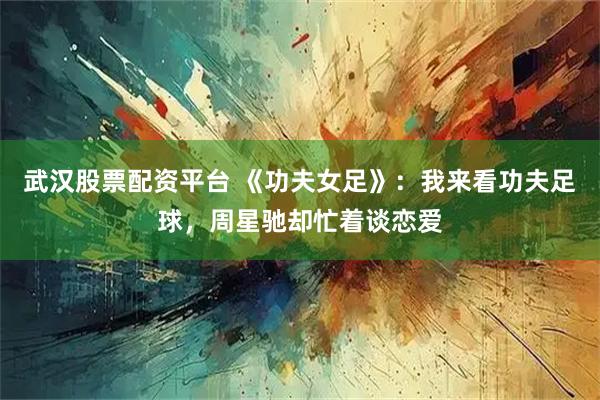 武汉股票配资平台 《功夫女足》：我来看功夫足球，周星驰却忙着谈恋爱