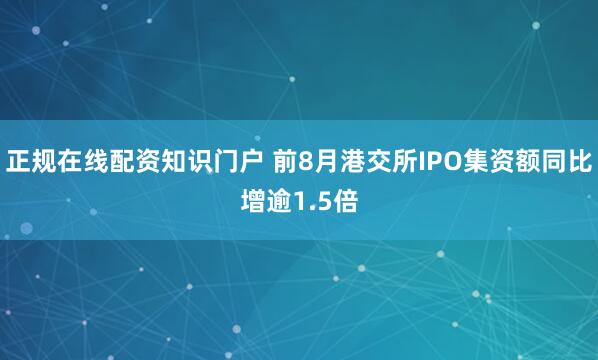 正规在线配资知识门户 前8月港交所IPO集资额同比增逾1.5倍