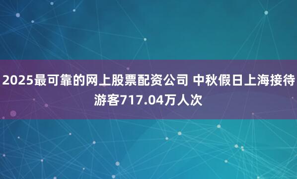 2025最可靠的网上股票配资公司 中秋假日上海接待游客717.04万人次