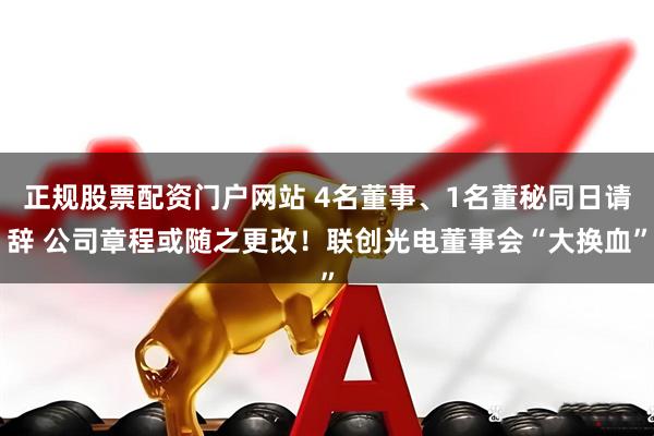 正规股票配资门户网站 4名董事、1名董秘同日请辞 公司章程或随之更改！联创光电董事会“大换血”